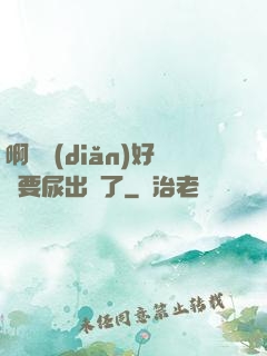 啊輕點(diǎn)好漲要尿出來了