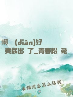 啊輕點(diǎn)好漲要尿出來了