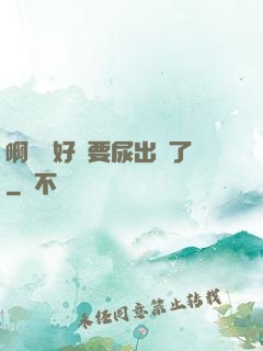 啊輕點好漲要尿出來了