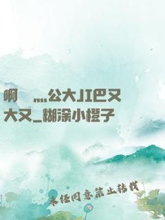 啊輕點灬公大JI巴又大又