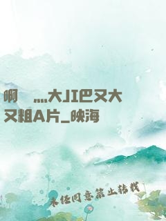 啊輕點灬大JI巴又大又粗A片
