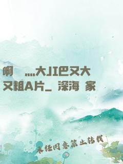 啊輕點灬大JI巴又大又粗A片
