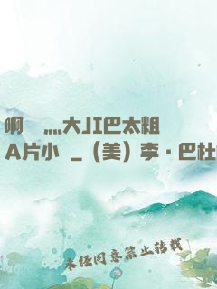 啊輕點灬大JI巴太粗A片小說