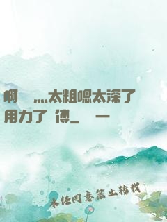 啊輕點灬太粗嗯太深了用力了師傅