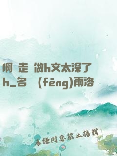 啊邊走邊做h文太深了h