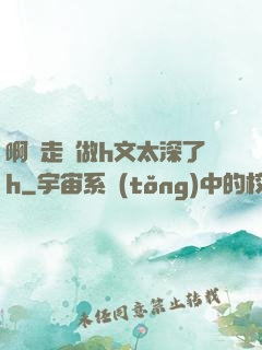 啊邊走邊做h文太深了h