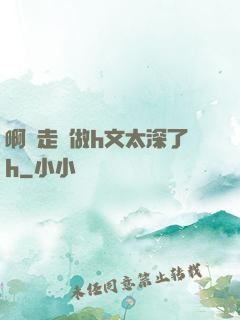 啊邊走邊做h文太深了h