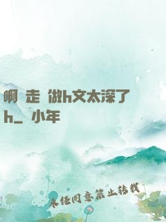 啊邊走邊做h文太深了h