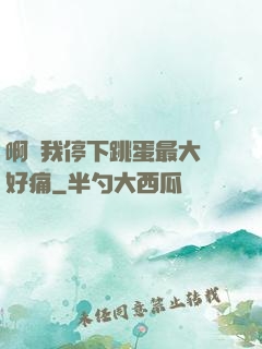 啊開我停下跳蛋最大檔好痛