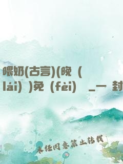 喂奶(古言)(晚來(lái)歸)免費(fèi)閱讀
