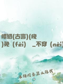 喂奶(古言)(晚來歸)免費(fèi)閱讀