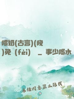 喂奶(古言)(晚來歸)免費(fèi)閱讀