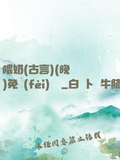 喂奶(古言)(晚來歸)免費(fèi)閱讀