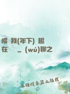 喂飽我(年下)筆趣閣在線閱讀