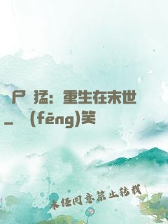 喪尸兇猛：重生在末世