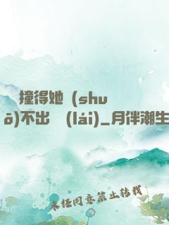 嗚嗚撞得她說(shuō)不出話來(lái)