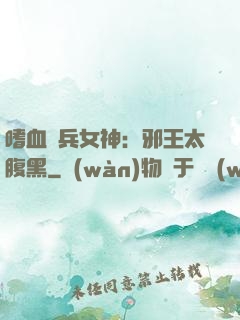 嗜血傭兵女神：邪王太腹黑