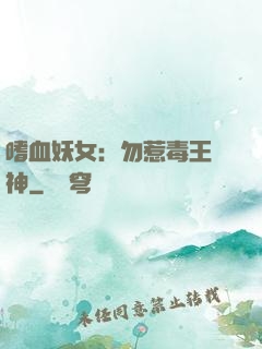 嗜血妖女：勿惹毒王殺神