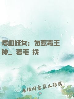 嗜血妖女：勿惹毒王殺神