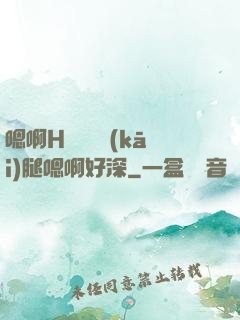嗯啊H寶貝張開(kāi)腿嗯啊好深