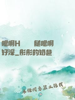 嗯啊H寶貝張開腿嗯啊好深