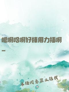 嗯啊哈啊好棒用力插啊