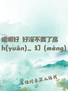 嗯啊好漲好深不要了高h(yuǎn)