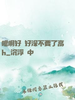 嗯啊好漲好深不要了高h