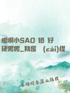 嗯啊小SAO貨奶頭好硬男男