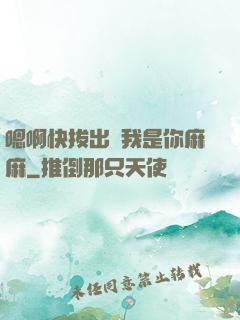 嗯啊快拔出來我是你麻麻