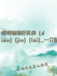 嗯啊抽插巨乳快點(diǎn)進(jìn)來(lái)