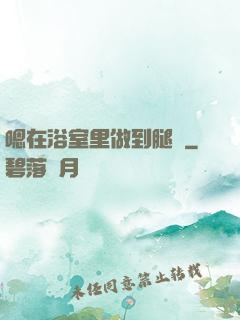 嗯在浴室里做到腿軟