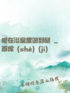 嗯在浴室里做到腿軟
