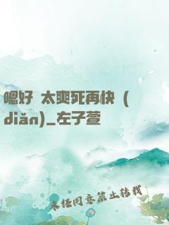 嗯好緊太爽死再快點(diǎn)