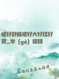 嗯好舒服嗯好大好猛好爽