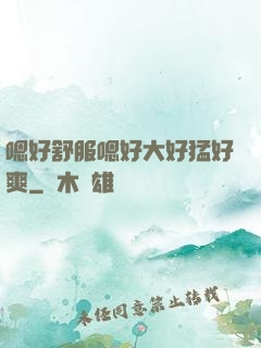 嗯好舒服嗯好大好猛好爽