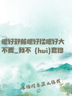 嗯好舒服嗯好猛嗯好大不要