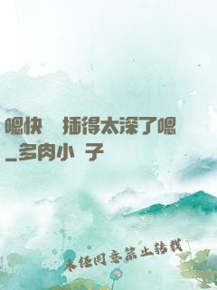 嗯快進來插得太深了嗯