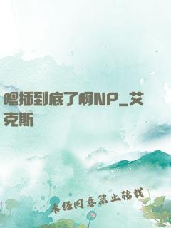 嗯插到底了啊NP