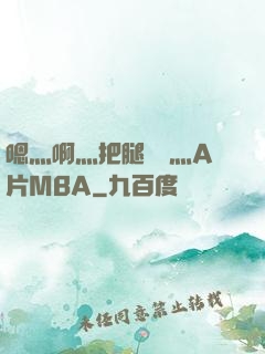 嗯灬啊灬把腿張開灬A片MBA