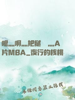 嗯灬啊灬把腿張開灬A片MBA