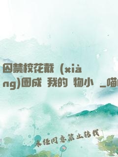 囚禁?；ù黜?xiàng)圈成為我的寵物小說