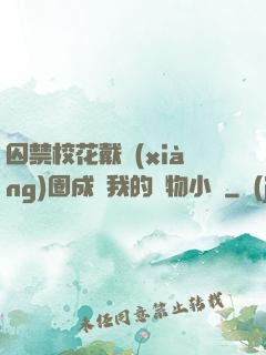 囚禁?；ù黜?xiàng)圈成為我的寵物小說