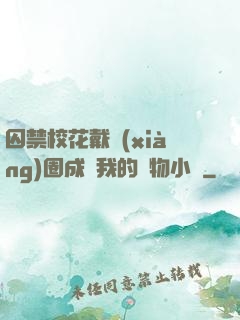 囚禁?；ù黜?xiàng)圈成為我的寵物小說