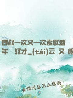 四叔一次又一次索取盛年豈為奴才