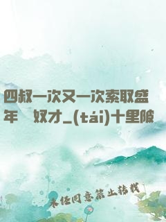 四叔一次又一次索取盛年豈為奴才