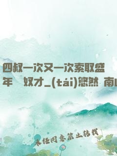 四叔一次又一次索取盛年豈為奴才