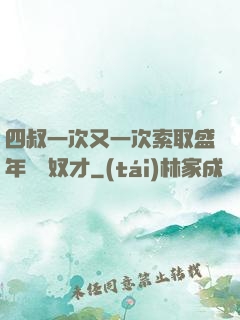 四叔一次又一次索取盛年豈為奴才