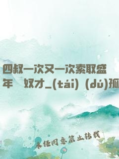 四叔一次又一次索取盛年豈為奴才