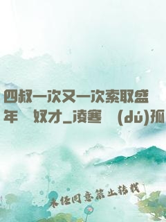 四叔一次又一次索取盛年豈為奴才
